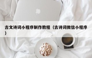 银川古文诗词小程序制作教程（古诗词微信小程序）