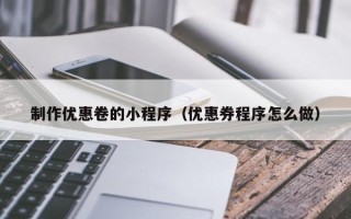 银川制作优惠卷的小程序（优惠券程序怎么做）