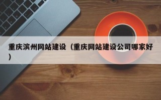 银川重庆滨州网站建设（重庆网站建设公司哪家好）