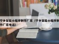 银川宁乡智能小程序制作厂家（宁乡智能小程序制作厂家电话）
