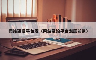 银川网站建设平台发（网站建设平台发展前景）