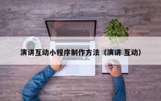 银川演讲互动小程序制作方法（演讲 互动）